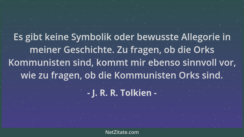 J. R. R. Tolkien - Es gibt keine Symbolik oder bewusste Allegorie in meiner Geschichte. Zu fragen, ob die Orks Kommunisten...