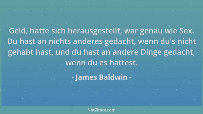 James Baldwin - Geld, hatte sich herausgestellt, war genau wie Sex. Du hast an nichts anderes gedacht, wenn du 's nicht geha...