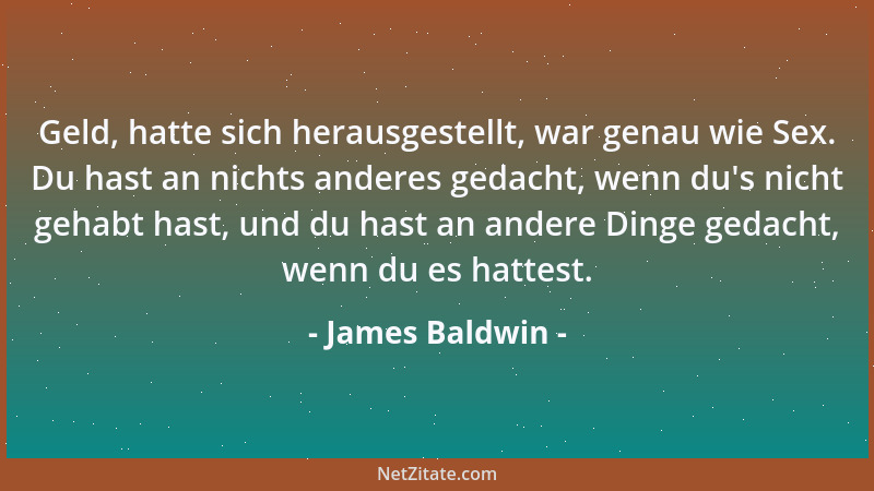 James Baldwin - Geld, hatte sich herausgestellt, war genau wie Sex. Du hast an nichts anderes gedacht, wenn du 's nicht geha...