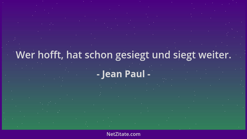 Jean Paul - Wer hofft, hat schon gesiegt und siegt weiter....