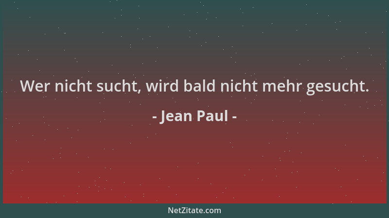 Jean Paul - Wer nicht sucht, wird bald nicht mehr gesucht....