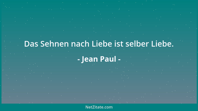 Jean Paul - Das Sehnen nach Liebe ist selber Liebe....