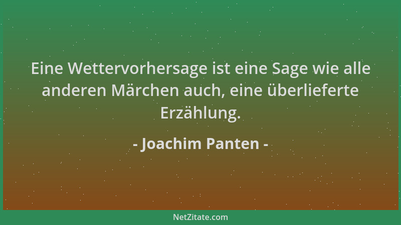 Joachim Panten - Eine Wettervorhersage ist eine Sage wie alle anderen Märchen auch, eine überlieferte Erzählung....