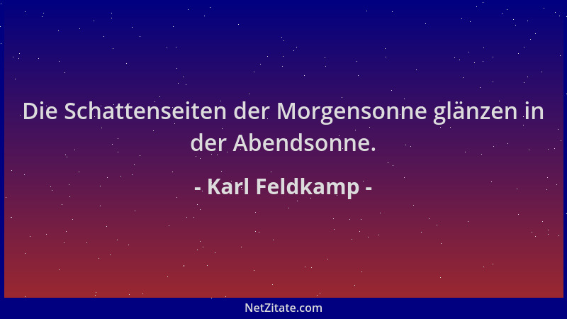 Karl Feldkamp - Die Schattenseiten der Morgensonne glänzen in der Abendsonne....