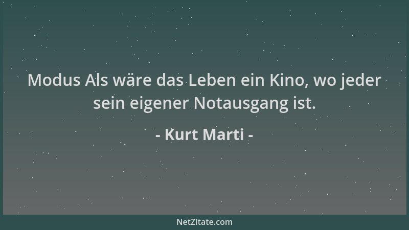 Kurt Marti - Modus Als wäre das Leben ein Kino, wo jeder sein eigener Notausgang ist....