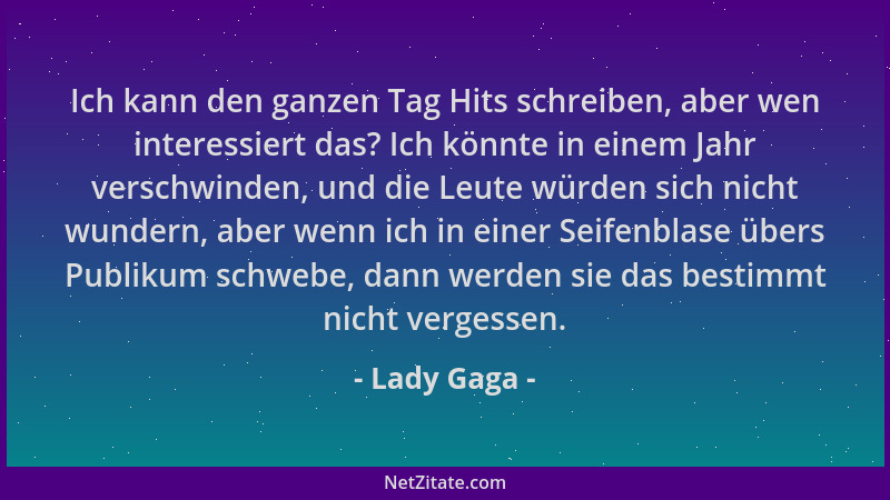 Lady Gaga - Ich kann den ganzen Tag Hits schreiben, aber wen interessiert das? Ich könnte in einem Jahr verschwinden, und d...