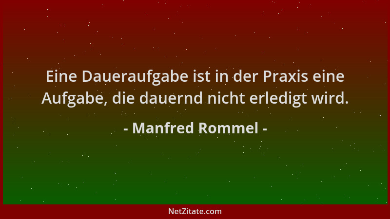 Manfred Rommel - Eine Daueraufgabe ist in der Praxis eine Aufgabe, die dauernd nicht erledigt wird....