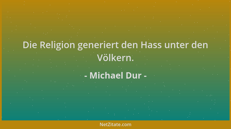 Michael Dur - Die Religion generiert den Hass unter den Völkern....