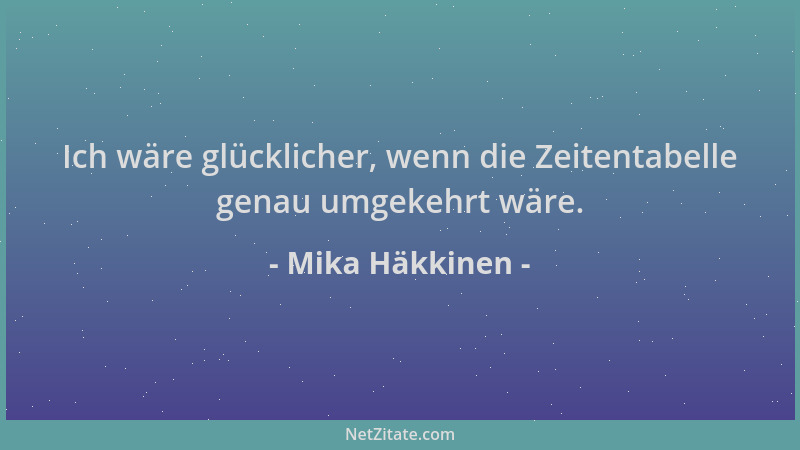 Mika Häkkinen - Ich wäre glücklicher, wenn die Zeitentabelle genau umgekehrt wäre....