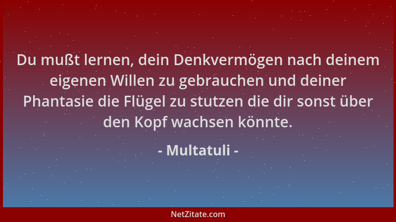 Multatuli - Du mußt lernen, dein Denkvermögen nach deinem eigenen Willen zu gebrauchen und deiner Phantasie die Flügel zu s...