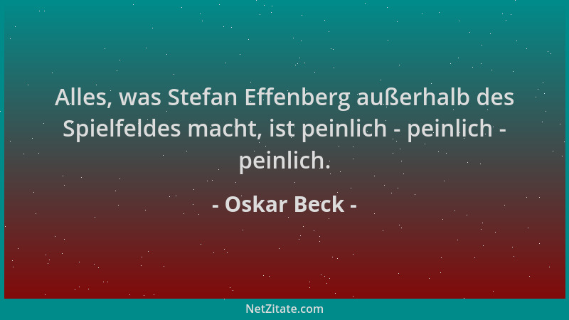 Oskar Beck - Alles, was Stefan Effenberg außerhalb des Spielfeldes macht, ist peinlich - peinlich - peinlich....