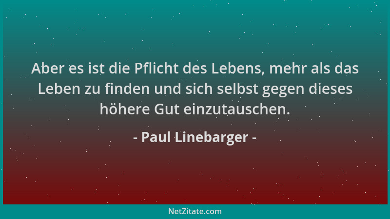 Paul Linebarger - Aber es ist die Pflicht des Lebens, mehr als das Leben zu finden und sich selbst gegen dieses höhere Gut...