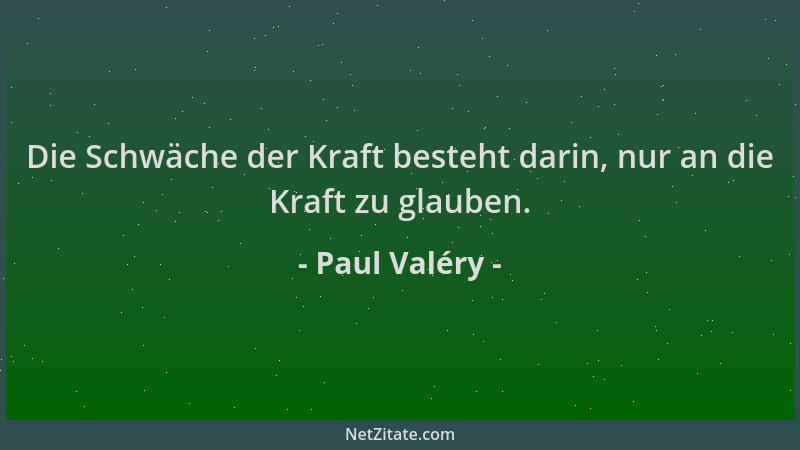 Paul Valéry - Die Schwäche der Kraft besteht darin, nur an die Kraft zu glauben....