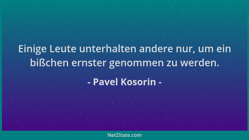 Pavel Kosorin - Einige Leute unterhalten andere nur, um ein bißchen ernster genommen zu werden....