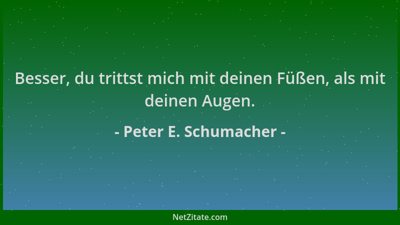 Peter E. Schumacher - Besser, du trittst mich mit deinen Füßen, als mit deinen Augen....