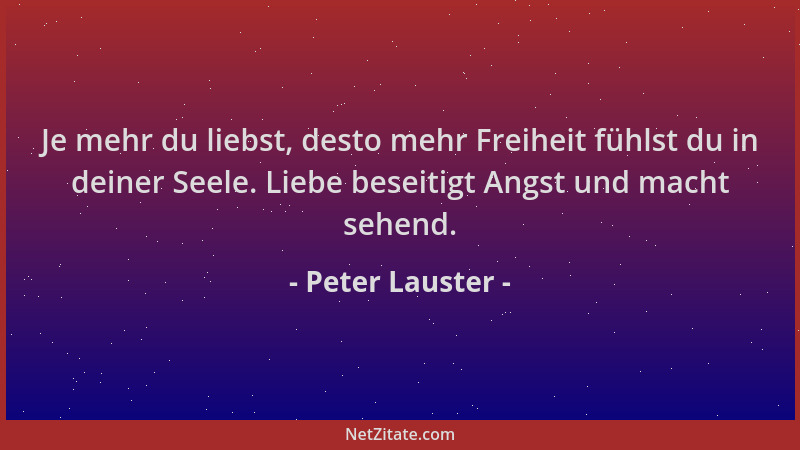 Peter Lauster - Je mehr du liebst, desto mehr Freiheit fühlst du in deiner Seele. Liebe beseitigt Angst und macht sehend....