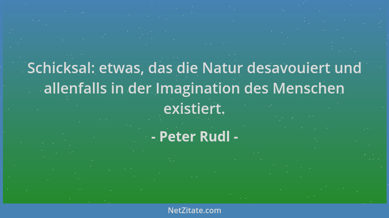 Peter Rudl - Schicksal: etwas, das die Natur desavouiert und allenfalls in der Imagination des Menschen existiert....