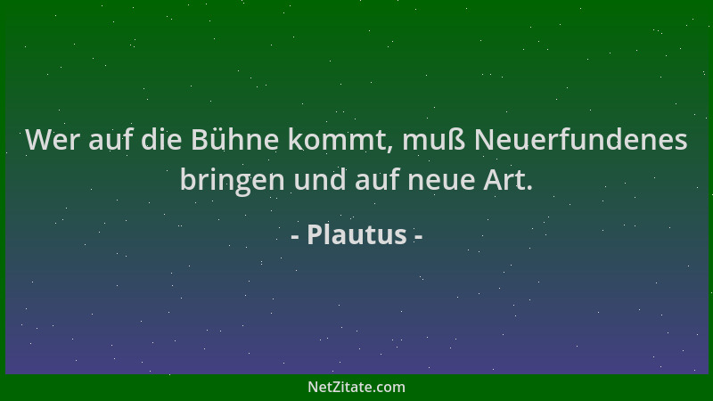 Plautus - Wer auf die Bühne kommt, muß Neuerfundenes bringen und auf neue Art....