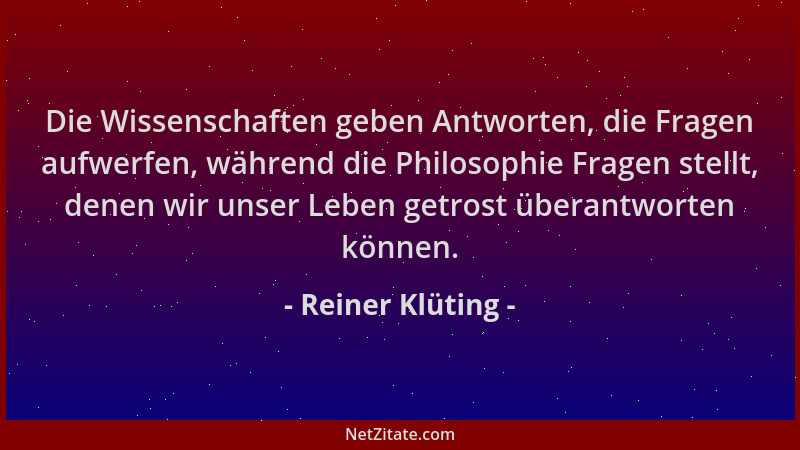 Reiner Klüting - Die Wissenschaften geben Antworten, die Fragen aufwerfen, während die Philosophie Fragen stellt, denen wir...