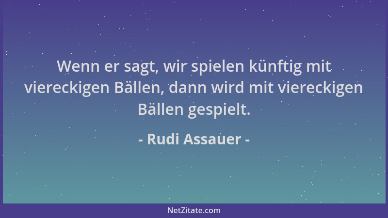 Rudi Assauer - Wenn er sagt, wir spielen künftig mit viereckigen Bällen, dann wird mit viereckigen Bällen gespielt....