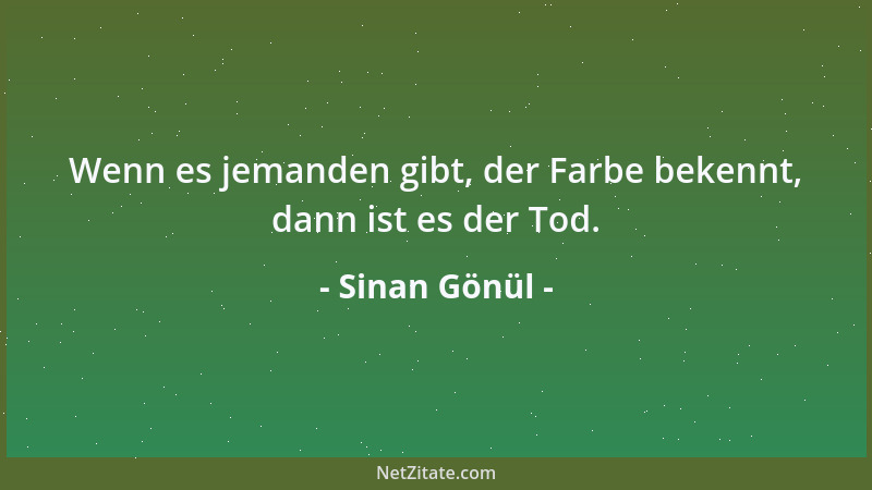Sinan Gönül - Wenn es jemanden gibt, der Farbe bekennt, dann ist es der Tod....