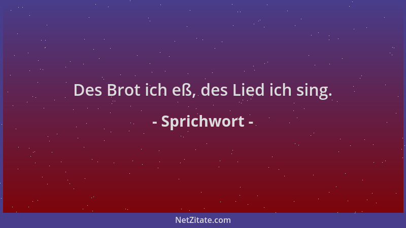 Sprichwort - Des Brot ich eß, des Lied ich sing....
