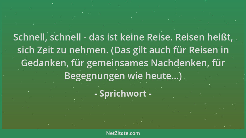 Sprichwort - Schnell, schnell - das ist keine Reise. Reisen heißt, sich Zeit zu nehmen. (Das gilt auch für Reisen in Gedank...