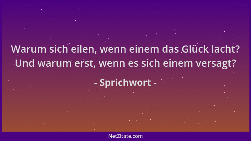 Sprichwort - Warum sich eilen, wenn einem das Glück lacht? Und warum erst, wenn es sich einem versagt?...