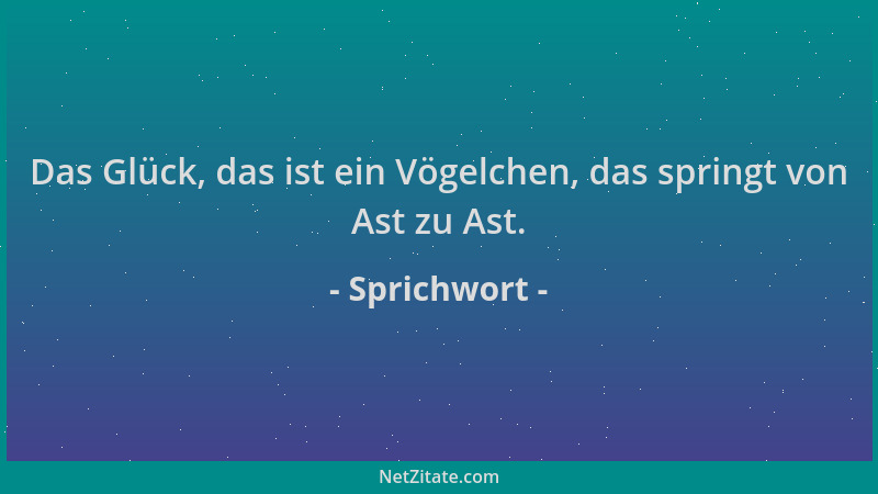 Sprichwort - Das Glück, das ist ein Vögelchen, das springt von Ast zu Ast....