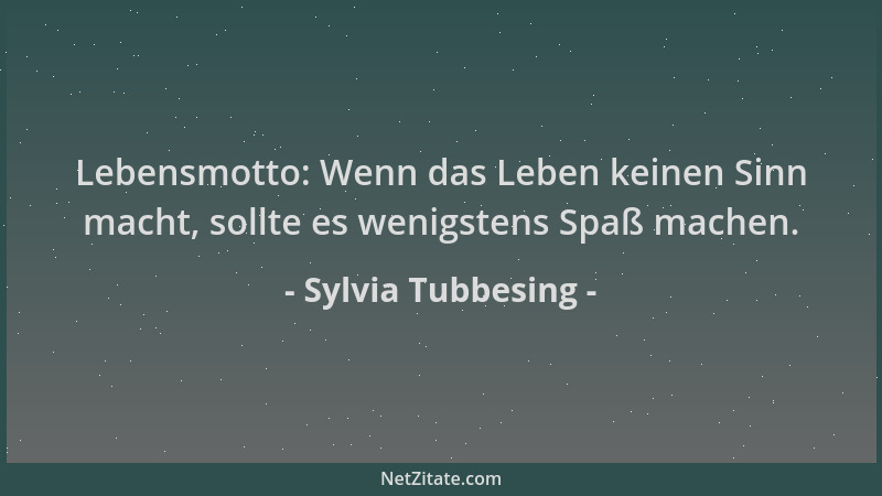 Sylvia Tubbesing - Lebensmotto: Wenn das Leben keinen Sinn macht, sollte es wenigstens Spaß machen....