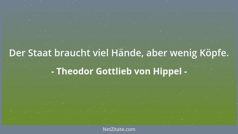 Theodor Gottlieb von Hippel - Der Staat braucht viel Hände, aber wenig Köpfe....