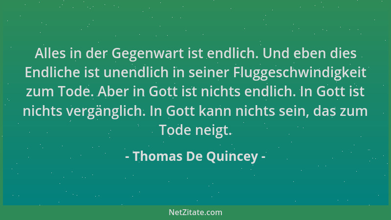 Thomas De Quincey - Alles in der Gegenwart ist endlich. Und eben dies Endliche ist unendlich in seiner Fluggeschwindigkeit...