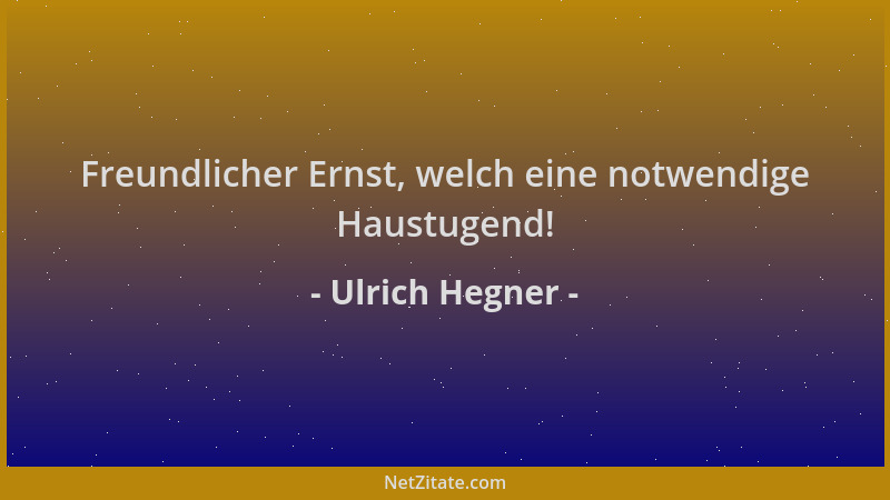 Ulrich Hegner - Freundlicher Ernst, welch eine notwendige Haustugend!...