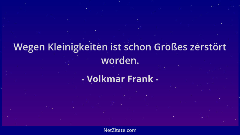 Volkmar Frank - Wegen Kleinigkeiten ist schon Großes zerstört worden....