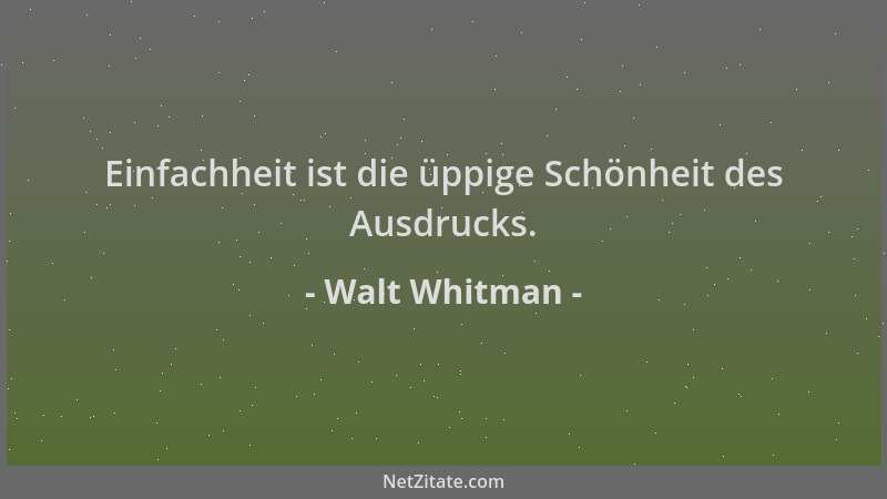Walt Whitman - Einfachheit ist die üppige Schönheit des Ausdrucks....