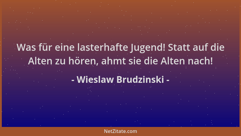 Wieslaw Brudzinski - Was für eine lasterhafte Jugend! Statt auf die Alten zu hören, ahmt sie die Alten nach!...