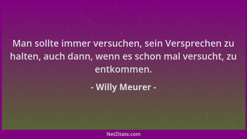 Willy Meurer - Man sollte immer versuchen, sein Versprechen zu halten, auch dann, wenn es schon mal versucht, zu entkommen....