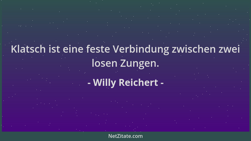 Willy Reichert - Klatsch ist eine feste Verbindung zwischen zwei losen Zungen....
