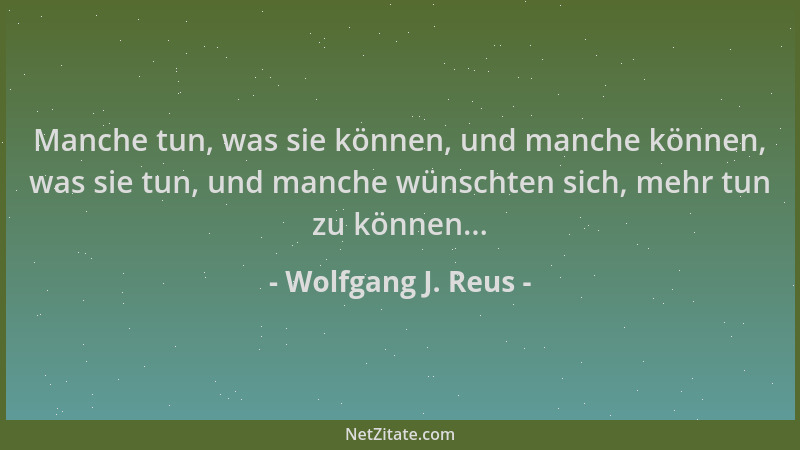 Wolfgang J. Reus - Manche tun, was sie können, und manche können, was sie tun, und manche wünschten sich, mehr tun zu könne...