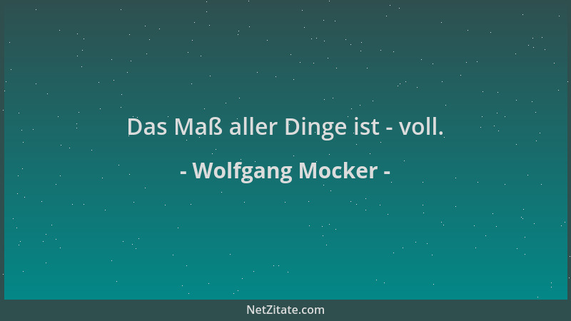 Wolfgang Mocker - Das Maß aller Dinge ist - voll....
