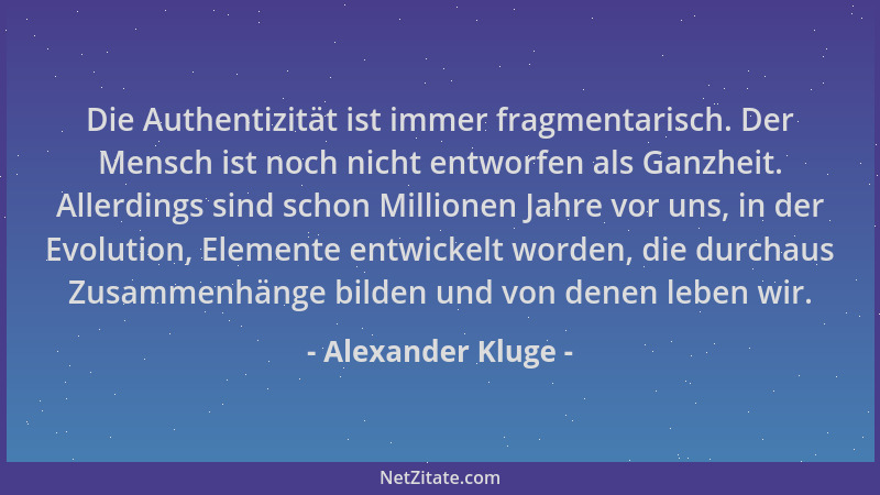 Alexander Kluge - Die Authentizität ist immer fragmentarisch. Der Mensch ist noch nicht entworfen als Ganzheit. Allerdings...