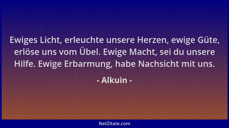 Alkuin - Ewiges Licht, erleuchte unsere Herzen, ewige Güte, erlöse uns vom Übel. Ewige Macht, sei du unsere Hilfe. Ewige Er...
