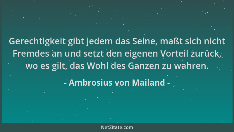Ambrosius von Mailand - Gerechtigkeit gibt jedem das Seine, maßt sich nicht Fremdes an und setzt den eigenen Vorteil zurück...
