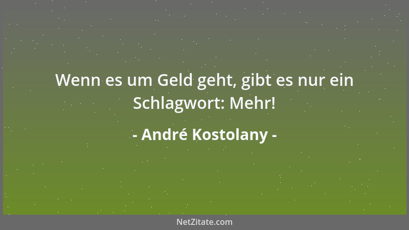André Kostolany - Wenn es um Geld geht, gibt es nur ein Schlagwort: Mehr!...