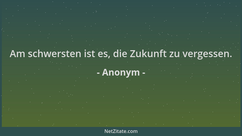 Anonym - Am schwersten ist es, die Zukunft zu vergessen....