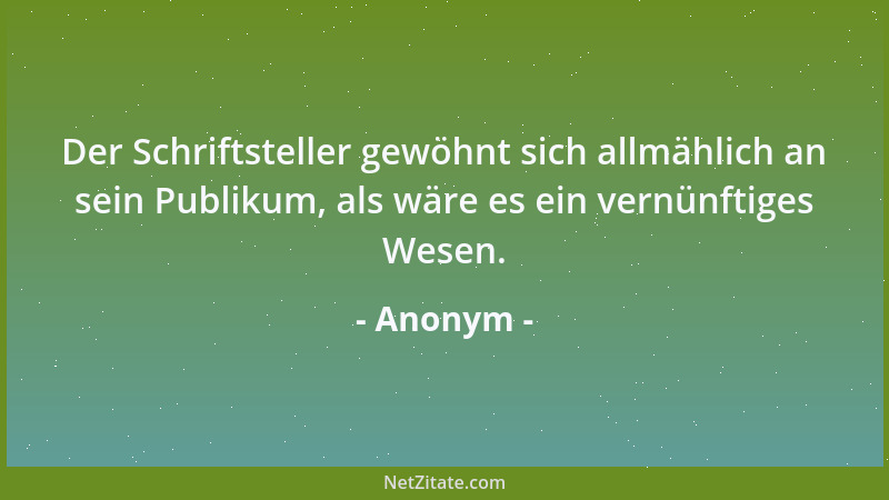 Anonym - Der Schriftsteller gewöhnt sich allmählich an sein Publikum, als wäre es ein vernünftiges Wesen....