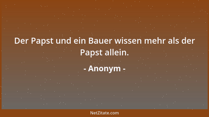 Anonym - Der Papst und ein Bauer wissen mehr als der Papst allein....