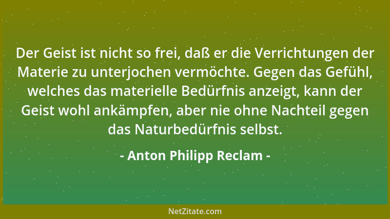 Anton Philipp Reclam - Der Geist ist nicht so frei, daß er die Verrichtungen der Materie zu unterjochen vermöchte. Gegen da...