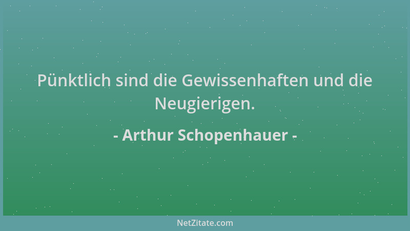 Arthur Schopenhauer - Pünktlich sind die Gewissenhaften und die Neugierigen....