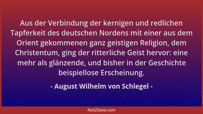 August Wilhelm von Schlegel - Aus der Verbindung der kernigen und redlichen Tapferkeit des deutschen Nordens mit einer aus...